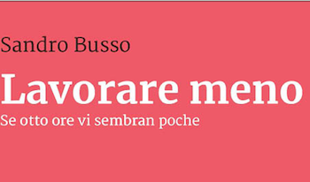 Lavorare meno. Se otto ore vi sembran poche, di Sandro Busso. Edizioni  Gruppo Abele