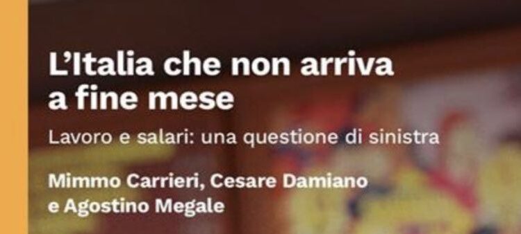 L’Italia che non arriva a fine mese. Lavoro e salari: una questione di sinistra, a cura di Mimmo Carrieri, Cesare Damiano e Agostino Megale. Edizioni Fondazione Giangiacomo Feltrinelli