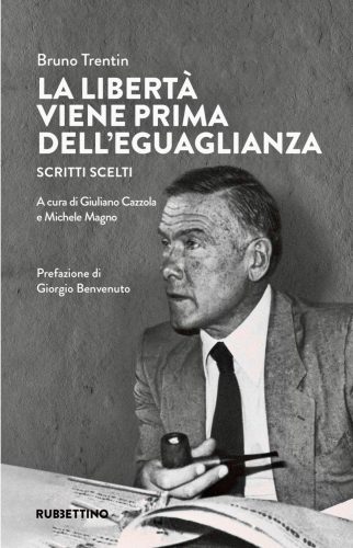 Bruno Trentin. La libertà viene prima dell’eguaglianza. Scritti scelti, a cura di Giuliano Cazzola e Michele Magno. Editore Rubbettino