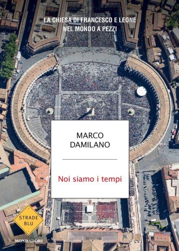 Noi siamo i tempi. La chiesa di Francesco e Leone nel mondo a pezzi, di Marco Damilano. Editore Mondadori